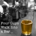 Thumbnail FourGuysText.jpg: Four Guys walk into a bar 